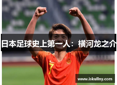 日本足球史上第一人：横河龙之介