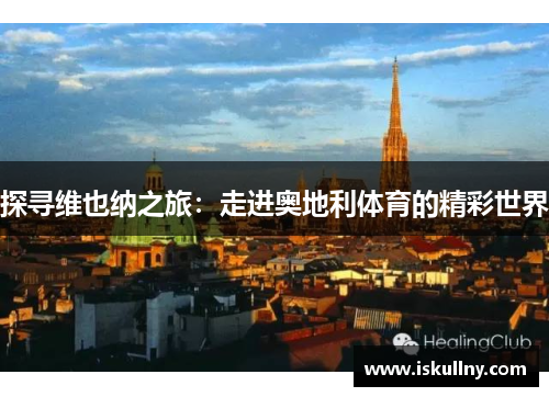 探寻维也纳之旅：走进奥地利体育的精彩世界