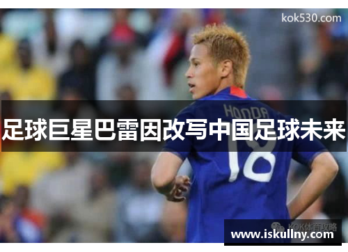 足球巨星巴雷因改写中国足球未来