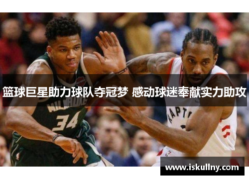 篮球巨星助力球队夺冠梦 感动球迷奉献实力助攻