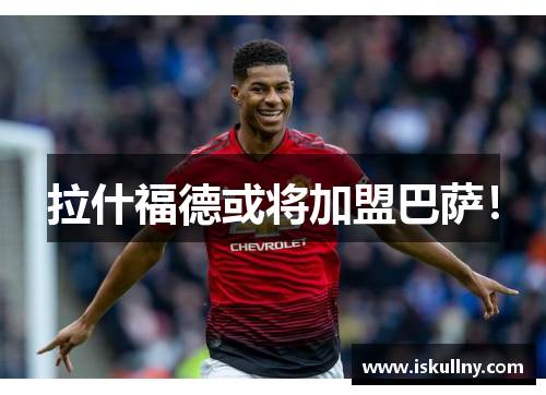 拉什福德或将加盟巴萨！