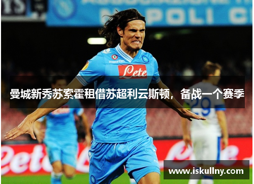 曼城新秀苏索霍租借苏超利云斯顿，备战一个赛季