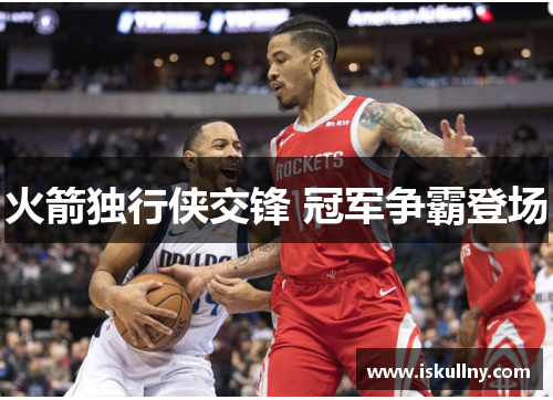 火箭独行侠交锋 冠军争霸登场